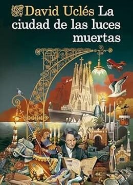 portada de la novela de David Uclés La ciudad de las luces muertas en la que aparece la caricatura de varios personajes celebres que desfilan por la novela sobre un dibujo de algunos lugares miticos de Barcelona como la sagrada familia.